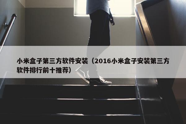 小米盒子第三方软件安装（2016小米盒子安装第三方软件排行前十推荐）