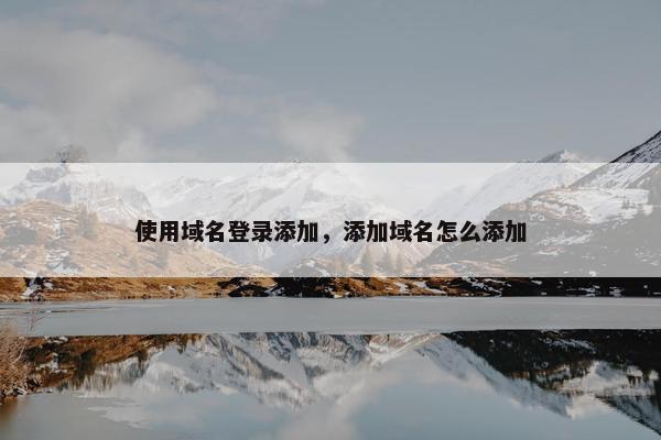 使用域名登录添加，添加域名怎么添加