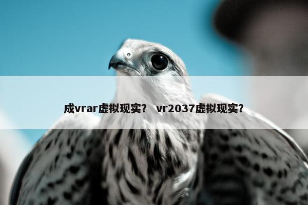 成vrar虚拟现实？ vr2037虚拟现实？