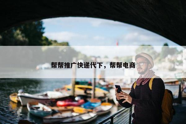 帮帮推广快递代下，帮帮电商