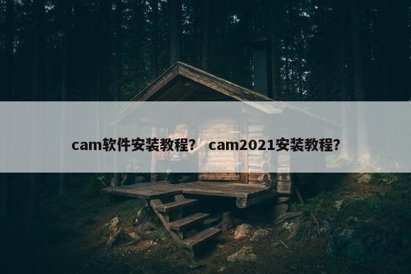 cam软件安装教程？ cam2021安装教程？