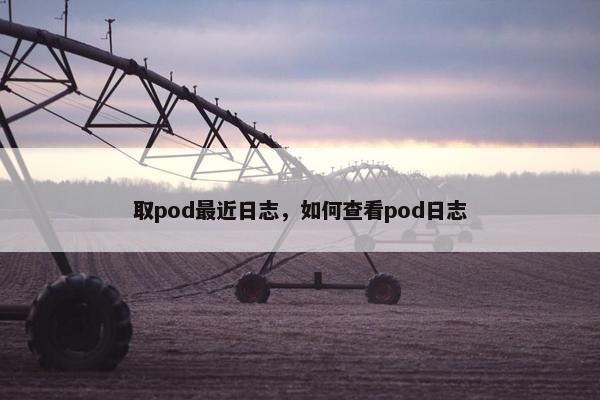 取pod最近日志，如何查看pod日志