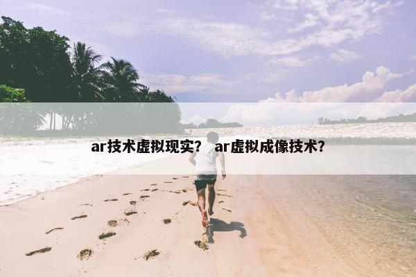 ar技术虚拟现实？ ar虚拟成像技术？
