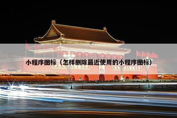 小程序图标（怎样删除最近使用的小程序图标）
