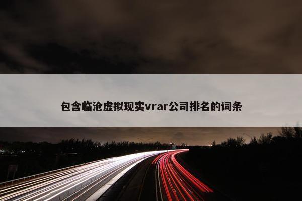 包含临沧虚拟现实vrar公司排名的词条