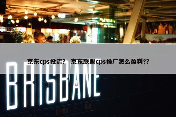京东cps投流？ 京东联盟cps推广怎么盈利?？