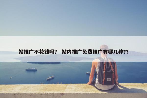 站推广不花钱吗？ 站内推广免费推广有哪几种?？