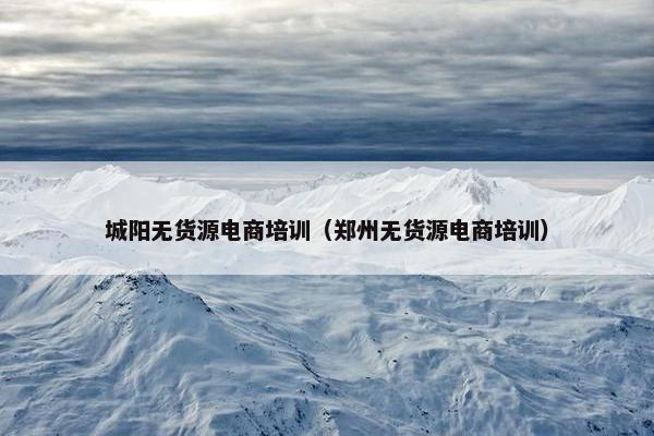 城阳无货源电商培训（郑州无货源电商培训）