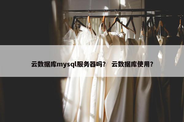 云数据库mysql服务器吗？ 云数据库使用？