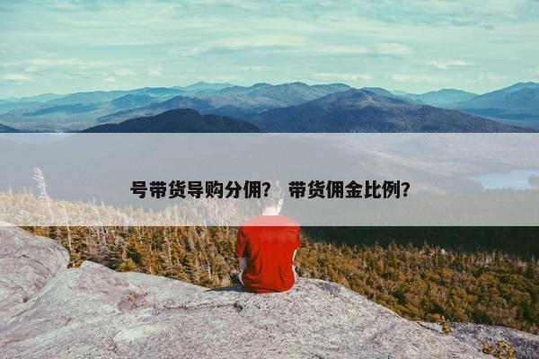 号带货导购分佣？ 带货佣金比例？