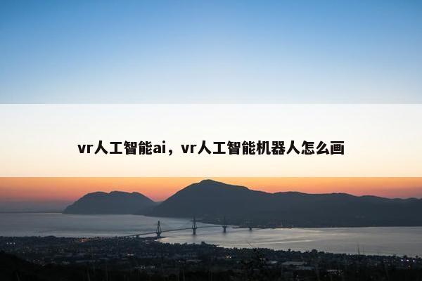 vr人工智能ai，vr人工智能机器人怎么画