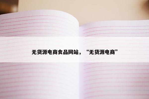 无货源电商食品网站，“无货源电商”