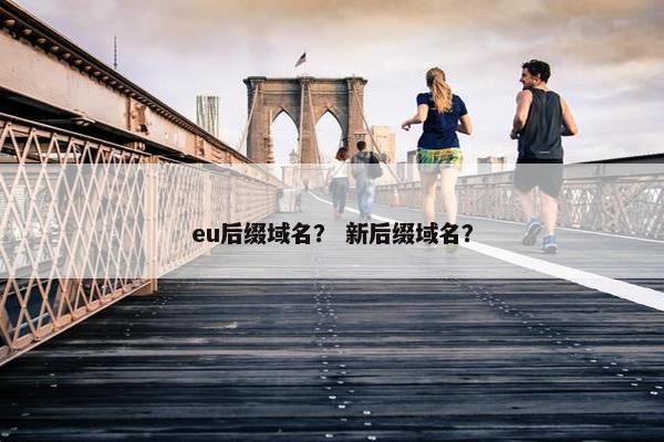 eu后缀域名？ 新后缀域名？