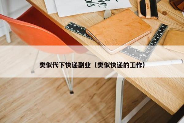 类似代下快递副业（类似快递的工作）