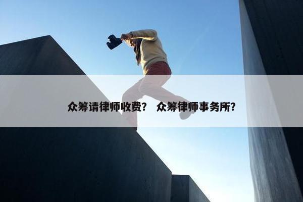 众筹请律师收费？ 众筹律师事务所？