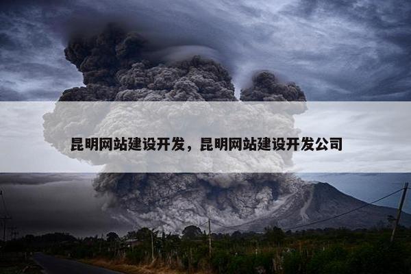 昆明网站建设开发，昆明网站建设开发公司