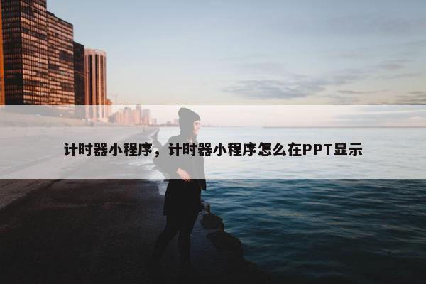 计时器小程序，计时器小程序怎么在PPT显示