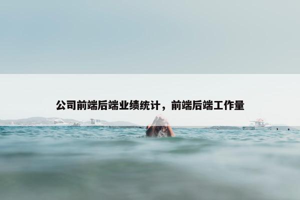 公司前端后端业绩统计，前端后端工作量