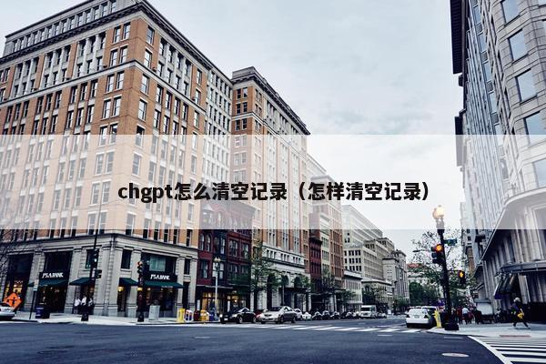 chgpt怎么清空记录（怎样清空记录）