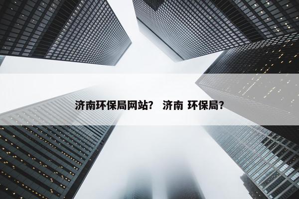 济南环保局网站？ 济南 环保局？