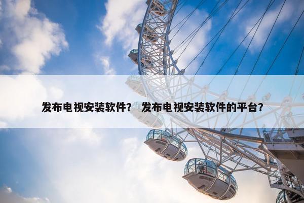 发布电视安装软件？ 发布电视安装软件的平台？