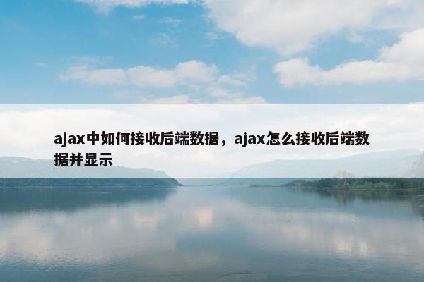 ajax中如何接收后端数据，ajax怎么接收后端数据并显示