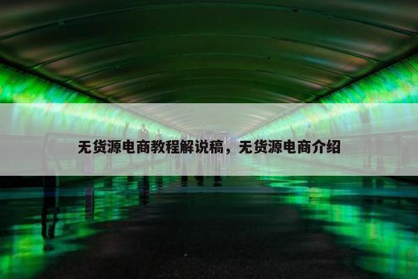 无货源电商教程解说稿，无货源电商介绍