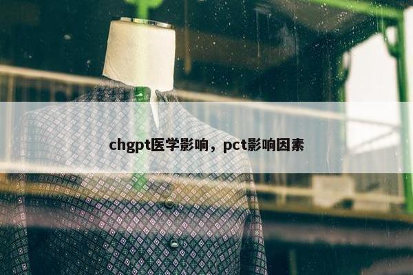 chgpt医学影响，pct影响因素
