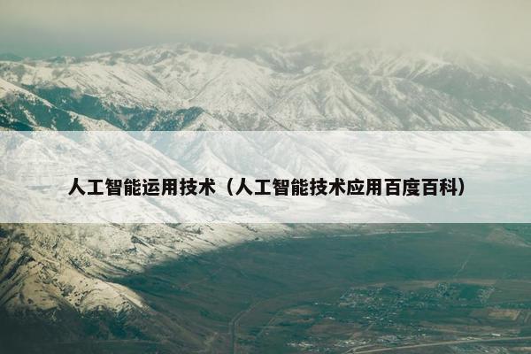 人工智能运用技术（人工智能技术应用百度百科）