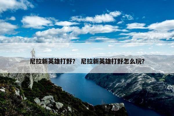 尼拉新英雄打野？ 尼拉新英雄打野怎么玩？