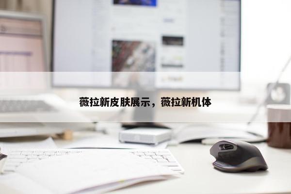 薇拉新皮肤展示，薇拉新机体