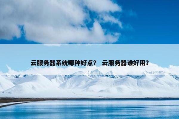 云服务器系统哪种好点？ 云服务器谁好用？