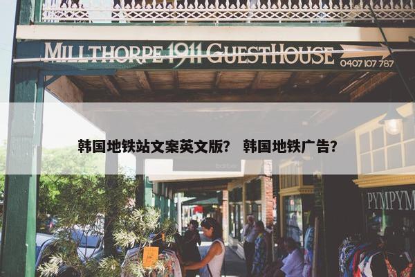 韩国地铁站文案英文版？ 韩国地铁广告？