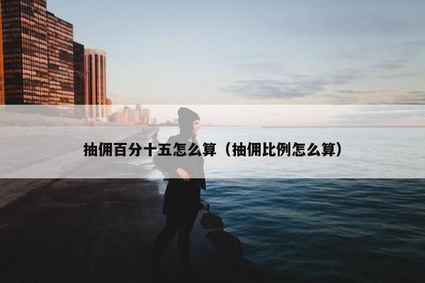 抽佣百分十五怎么算（抽佣比例怎么算）