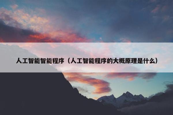 人工智能智能程序（人工智能程序的大概原理是什么）