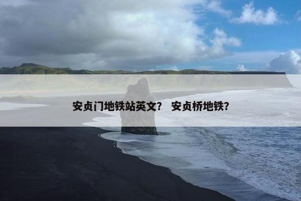 安贞门地铁站英文？ 安贞桥地铁？