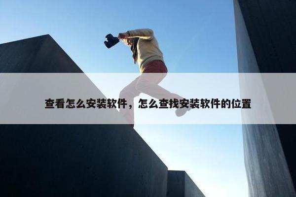 查看怎么安装软件，怎么查找安装软件的位置