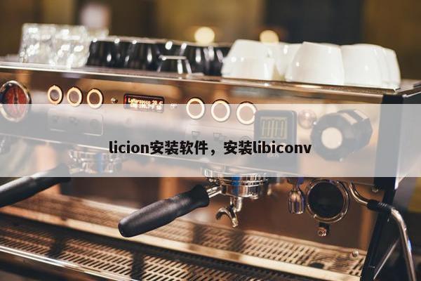 licion安装软件，安装libiconv