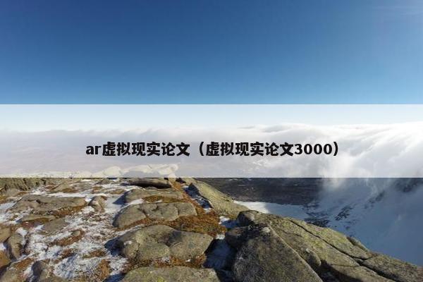 ar虚拟现实论文（虚拟现实论文3000）