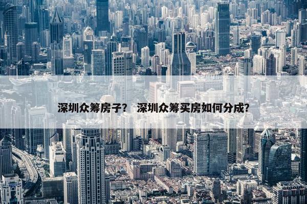 深圳众筹房子？ 深圳众筹买房如何分成？