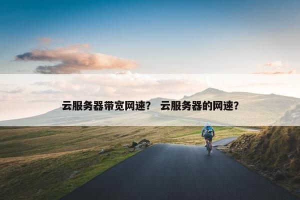 云服务器带宽网速？ 云服务器的网速？