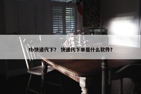 tb快递代下？ 快递代下单是什么软件？