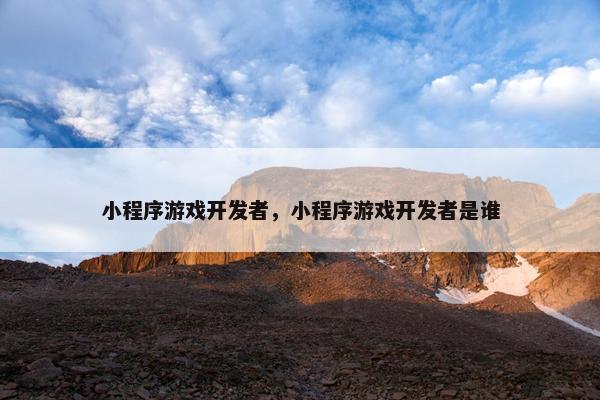 小程序游戏开发者，小程序游戏开发者是谁