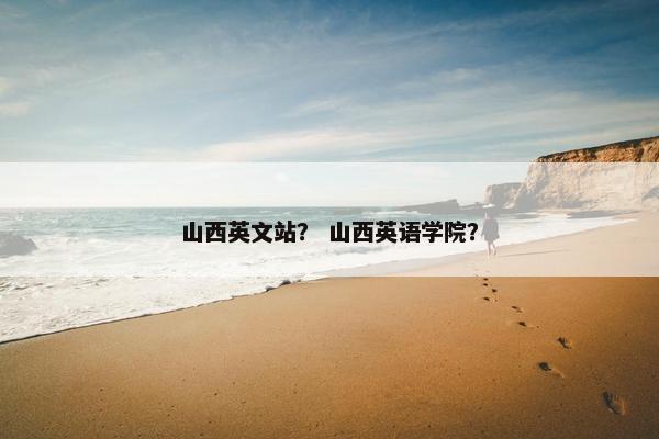 山西英文站？ 山西英语学院？