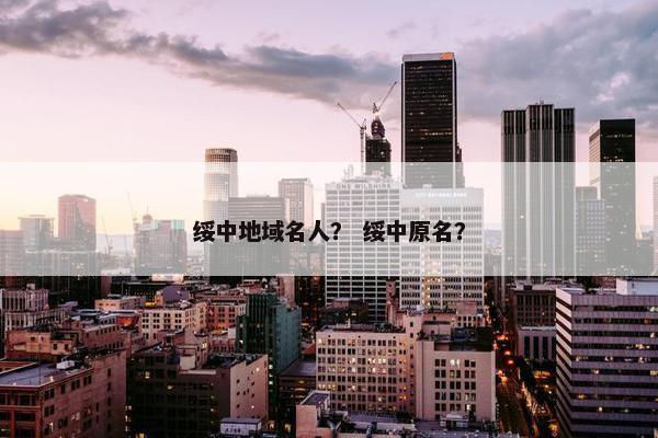 绥中地域名人？ 绥中原名？