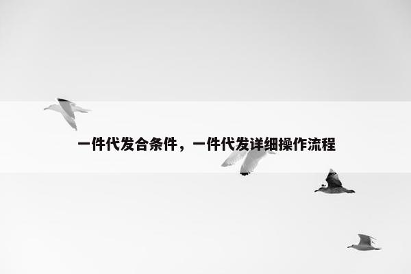 一件代发合条件，一件代发详细操作流程
