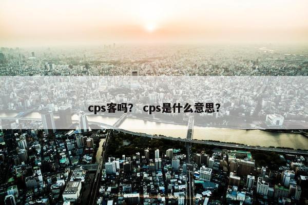 cps客吗？ cps是什么意思？
