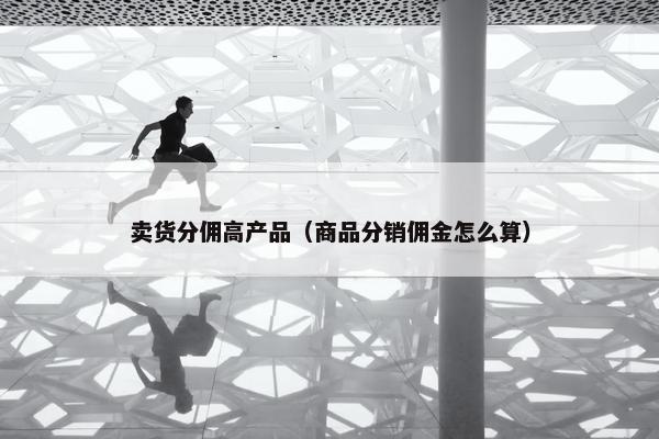 卖货分佣高产品（商品分销佣金怎么算）