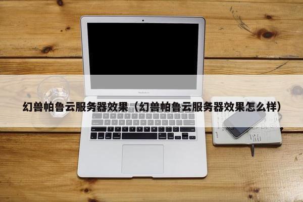 幻兽帕鲁云服务器效果（幻兽帕鲁云服务器效果怎么样）