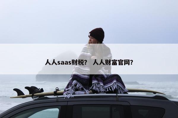 人人saas财税？ 人人财富官网？